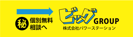 ビッグGROUP 株式会社パワーステーション マル秘個別無料相談へ