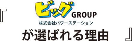 『ビッグGROUP 株式会社パワーステーションが選ばれる理由』